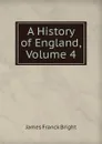 A History of England, Volume 4 - James Franck Bright