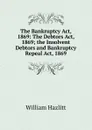 The Bankruptcy Act, 1869: The Debtors Act, 1869; the Insolvent Debtors and Bankruptcy Repeal Act, 1869 - William Hazlitt