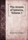 The Annals of Jamaica, Volume 1 - George Wilson Bridges