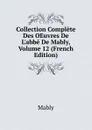 Collection Complete Des OEuvres De L.abbe De Mably, Volume 12 (French Edition) - Mably