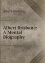 Albert Brisbane: A Mental Biography - Albert Brisbane