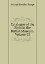 Catalogue of the Birds in the British Museum, Volume 22 - Richard Bowdler Sharpe