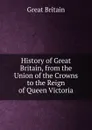 History of Great Britain, from the Union of the Crowns to the Reign of Queen Victoria - Great Britain