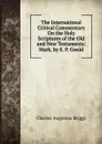 The International Critical Commentary On the Holy Scriptures of the Old and New Testaments: Mark, by E. P. Gould - Charles Augustus Briggs