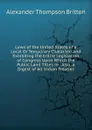 Laws of the United States of a Local Or Temporary Character: And Exhibiting the Entire Legislation of Congress Upon Which the Public Land Titles in . Also, a Digest of All Indian Treaties - Alexander Thompson Britton