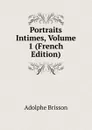 Portraits Intimes, Volume 1 (French Edition) - Adolphe Brisson