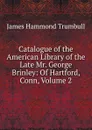 Catalogue of the American Library of the Late Mr. George Brinley: Of Hartford, Conn, Volume 2 - James Hammond Trumbull