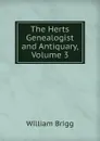 The Herts Genealogist and Antiquary, Volume 3 - William Brigg