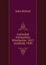 Cathedral Antiquities: Winchester. 1817. Lichfield. 1820 - John Britton