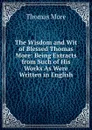 The Wisdom and Wit of Blessed Thomas More: Being Extracts from Such of His Works As Were Written in English - Thomas More