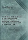 A Collection of All the Treaties of Peace, Alliance, and Commerce, Between Great-Britain and Other Powers: From the Revolution in 1688, to the Present Time . - Great Britain