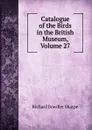 Catalogue of the Birds in the British Museum, Volume 27 - Richard Bowdler Sharpe