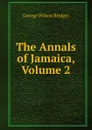 The Annals of Jamaica, Volume 2 - George Wilson Bridges