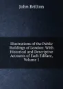 Illustrations of the Public Buildings of London: With Historical and Descriptive Accounts of Each Ediface, Volume 1 - John Britton