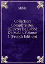 Collection Complete Des OEuvres De L.abbe De Mably, Volume 1 (French Edition) - Mably