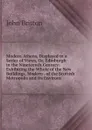 Modern Athens, Displayed in a Series of Views, Or, Edinburgh in the Nineteenth Century: Exhibiting the Whole of the New Buildings, Modern . of the Scottish Metropolis and Its Environs - John Britton