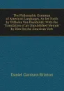 The Philosophic Grammar of American Languages, As Set Forth by Wilhelm Von Humboldt: With the Translation of an Unpublished Memoir by Him On the American Verb - Daniel Garrison Brinton