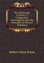 The Philosophy of Music: A Comparative Investigation Into the Principles of Musical AEsthetics - Halbert Hains Britan