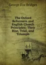 The Oxford Reformers and English Church Principles: Their Rise, Trial, and Triumph - George Fox Bridges