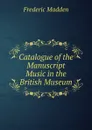 Catalogue of the Manuscript Music in the British Museum - Frederic Madden