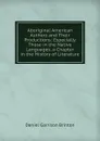 Aboriginal American Authors and Their Productions: Especially Those in the Native Languages. a Chapter in the History of Literature - Daniel Garrison Brinton
