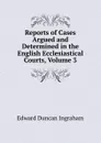 Reports of Cases Argued and Determined in the English Ecclesiastical Courts, Volume 3 - Edward Duncan Ingraham