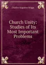 Church Unity: Studies of Its Most Important Problems - Charles Augustus Briggs