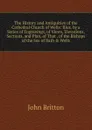 The History and Antiquities of the Cathedral Church of Wells: Illus. by a Series of Engravings, of Views, Elevations, Sections, and Plan, of That . of the Bishops of the See of Bath . Wells - John Britton
