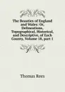 The Beauties of England and Wales: Or, Delineations, Topographical, Historical, and Descriptive, of Each County, Volume 18, part 1 - Thomas Rees