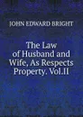 The Law of Husband and Wife, As Respects Property. Vol.II - John Edward Bright