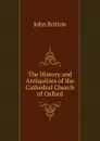 The History and Antiquities of the Cathedral Church of Oxford - John Britton