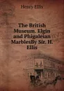 The British Museum. Elgin and Phigaleian MarblesBy Sir. H. Ellis. - Henry Ellis