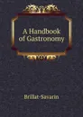 A Handbook of Gastronomy - Brillat-Savarin