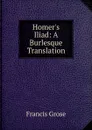 Homer.s Iliad: A Burlesque Translation - Francis Grose
