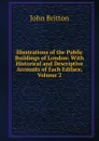 Illustrations of the Public Buildings of London: With Historical and Descriptive Accounts of Each Ediface, Volume 2 - John Britton