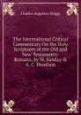 The International Critical Commentary On the Holy Scriptures of the Old and New Testaments: Romans, by W. Sanday . A. C. Headlam - Charles Augustus Briggs