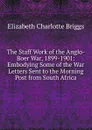 The Staff Work of the Anglo-Boer War, 1899-1901: Embodying Some of the War Letters Sent to the Morning Post from South Africa - Elizabeth Charlotte Briggs