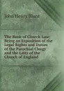 The Book of Church Law: Being an Exposition of the Legal Rights and Duties of the Parochial Clergy and the Laity of the Church of England - John Henry Blunt