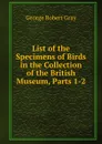 List of the Specimens of Birds in the Collection of the British Museum, Parts 1-2 - George Robert Gray