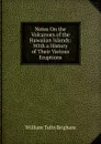 Notes On the Volcanoes of the Hawaiian Islands: With a History of Their Various Eruptions - William Tufts Brigham