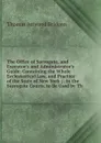 The Office of Surrogate, and Executor.s and Administrator.s Guide: Containing the Whole Ecclesiastical Law, and Practice of the State of New York ; . in the Surrogate Courts, to Be Used by Th - Thomas Attwood Bridgen