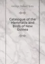 Catalogue of the Mammalia and Birds of New Guinea - George Robert Gray