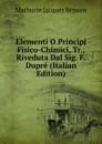 Elementi O Principj Fisico-Chimici, Tr., Riveduta Dal Sig. F. Dupre (Italian Edition) - Mathurin Jacques Brisson