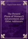 The Present Phase of Women.S Advancement and Other Addresses - Augusta Cooper Bristol