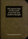 The moral order of the world in ancient and modern thought - Alexander Balmain Bruce
