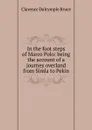 In the foot steps of Marco Polo: being the account of a journey overland from Simla to Pekin - Clarence Dalrymple Bruce