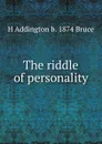 The riddle of personality - H Addington b. 1874 Bruce