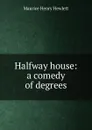 Halfway house: a comedy of degrees - Hewlett Maurice Henry