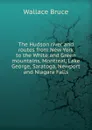 The Hudson river and routes from New York to the White and Green mountains, Montreal, Lake George, Saratoga, Newport and Niagara Falls - Wallace Bruce