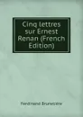 Cinq lettres sur Ernest Renan (French Edition) - Ferdinand Brunetière